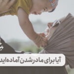 آیا برای مادرشدن آماده‌اید؟!